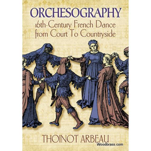 ARBEAU THOINOT - ORCHESOGRAPHY - 16TH CENTURY FRENCH DANCE FROM COURT TO COUNTRYSIDE