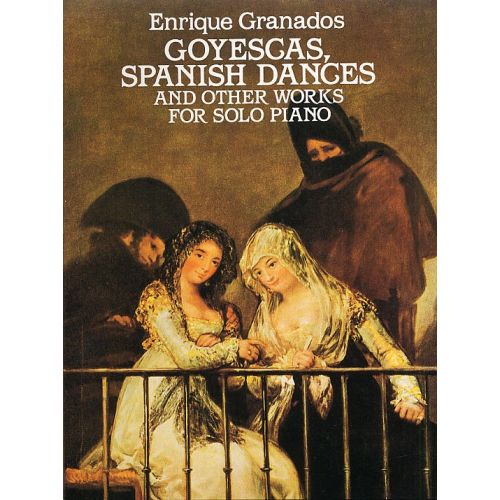 ENRIQUE GRANADOS GOYESCAS, SPANISH DANCES AND OTHER WORKS - PIANO SOLO